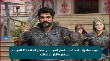 عودة مفاجئة.. أحداث مسلسل المؤسس عثمان الحلقة 195 الموسم السابع والقنوات الناقلة